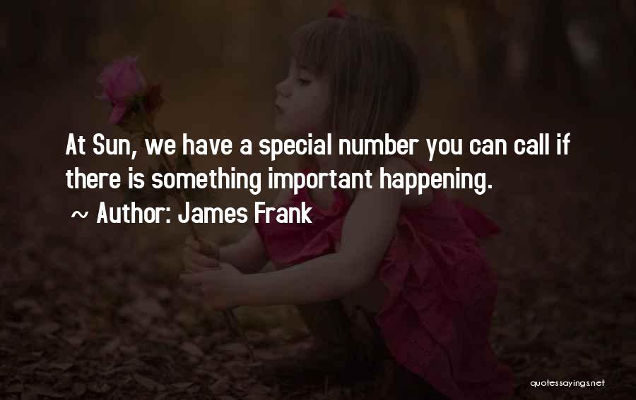 James Frank Quotes: At Sun, We Have A Special Number You Can Call If There Is Something Important Happening.