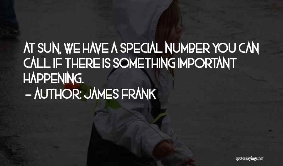 James Frank Quotes: At Sun, We Have A Special Number You Can Call If There Is Something Important Happening.