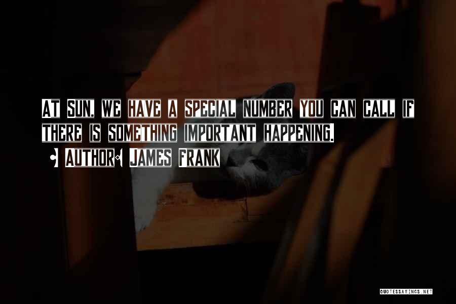 James Frank Quotes: At Sun, We Have A Special Number You Can Call If There Is Something Important Happening.