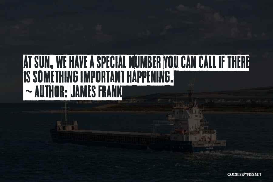 James Frank Quotes: At Sun, We Have A Special Number You Can Call If There Is Something Important Happening.