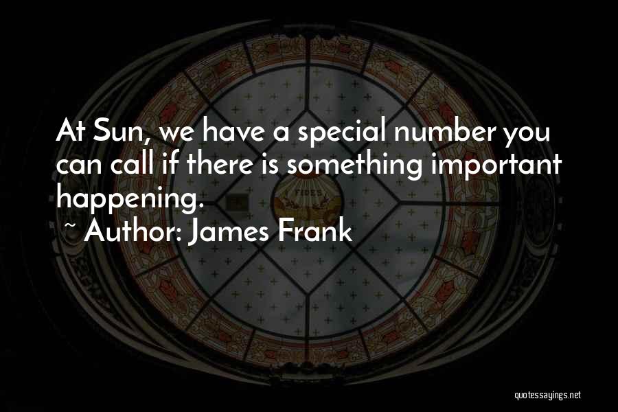 James Frank Quotes: At Sun, We Have A Special Number You Can Call If There Is Something Important Happening.