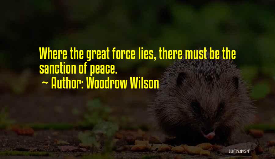 Woodrow Wilson Quotes: Where The Great Force Lies, There Must Be The Sanction Of Peace.
