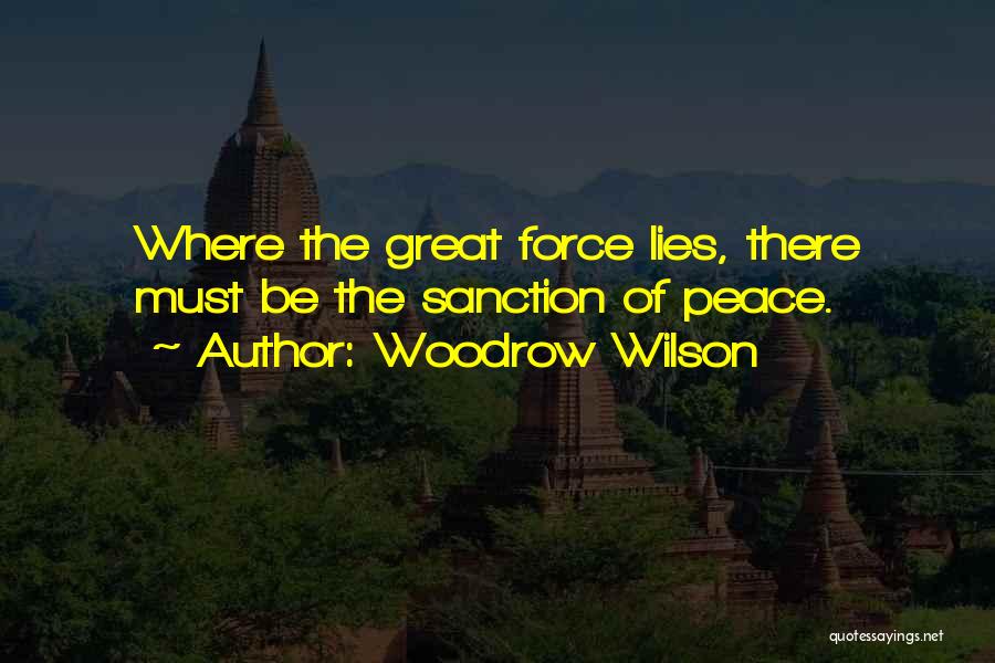 Woodrow Wilson Quotes: Where The Great Force Lies, There Must Be The Sanction Of Peace.