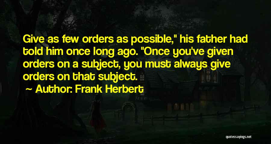 Frank Herbert Quotes: Give As Few Orders As Possible, His Father Had Told Him Once Long Ago. Once You've Given Orders On A
