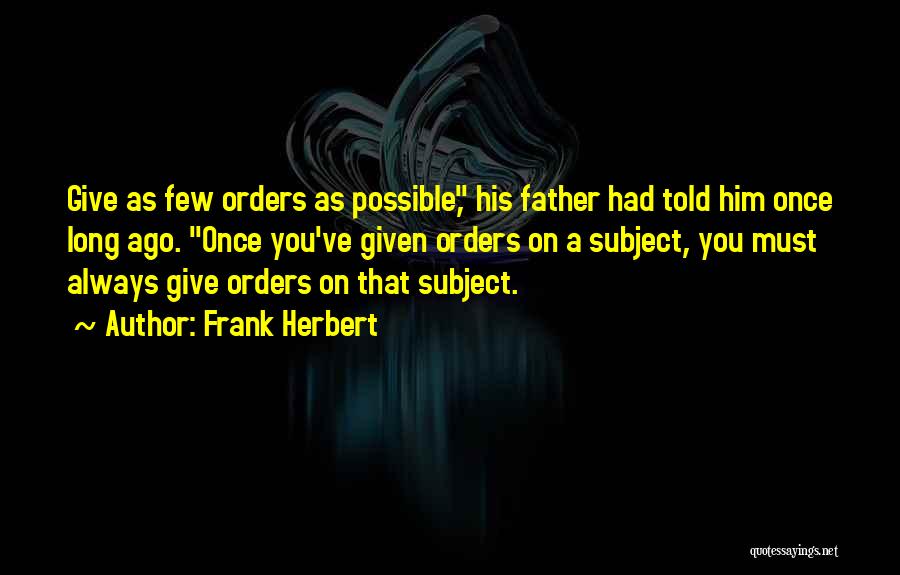 Frank Herbert Quotes: Give As Few Orders As Possible, His Father Had Told Him Once Long Ago. Once You've Given Orders On A