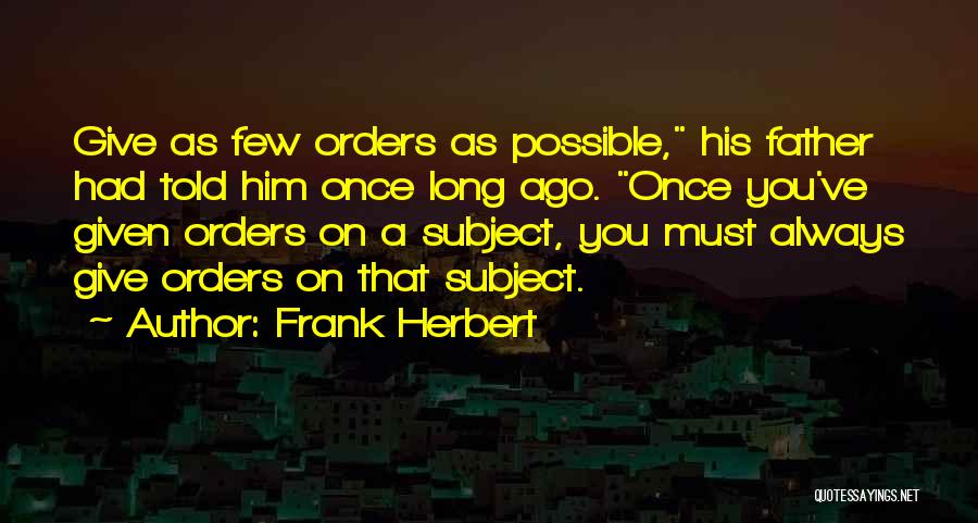 Frank Herbert Quotes: Give As Few Orders As Possible, His Father Had Told Him Once Long Ago. Once You've Given Orders On A