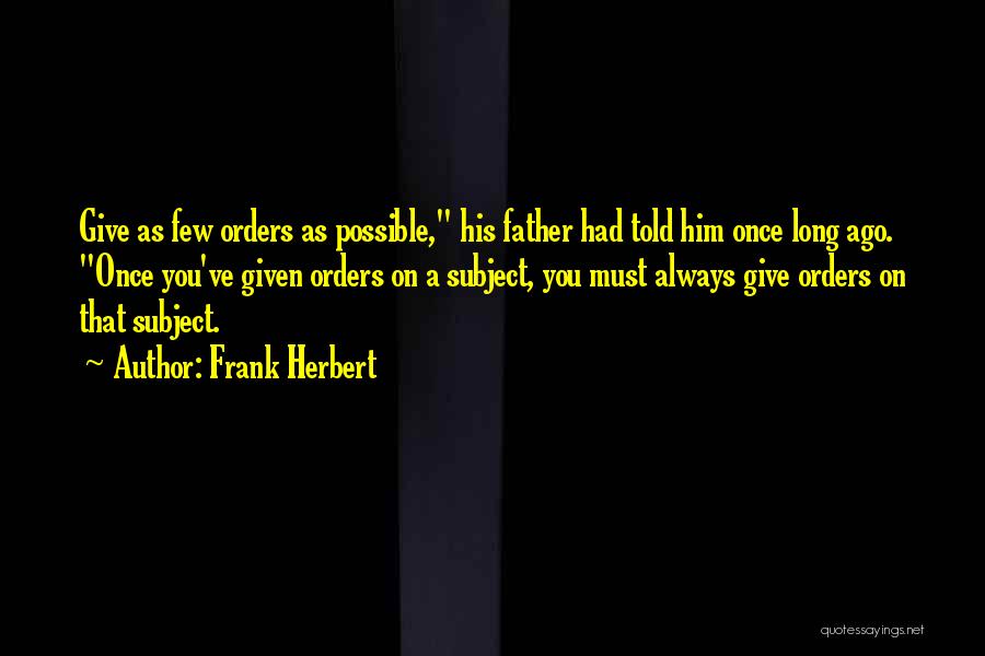 Frank Herbert Quotes: Give As Few Orders As Possible, His Father Had Told Him Once Long Ago. Once You've Given Orders On A