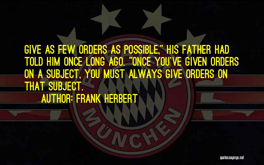 Frank Herbert Quotes: Give As Few Orders As Possible, His Father Had Told Him Once Long Ago. Once You've Given Orders On A