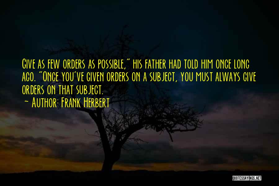 Frank Herbert Quotes: Give As Few Orders As Possible, His Father Had Told Him Once Long Ago. Once You've Given Orders On A