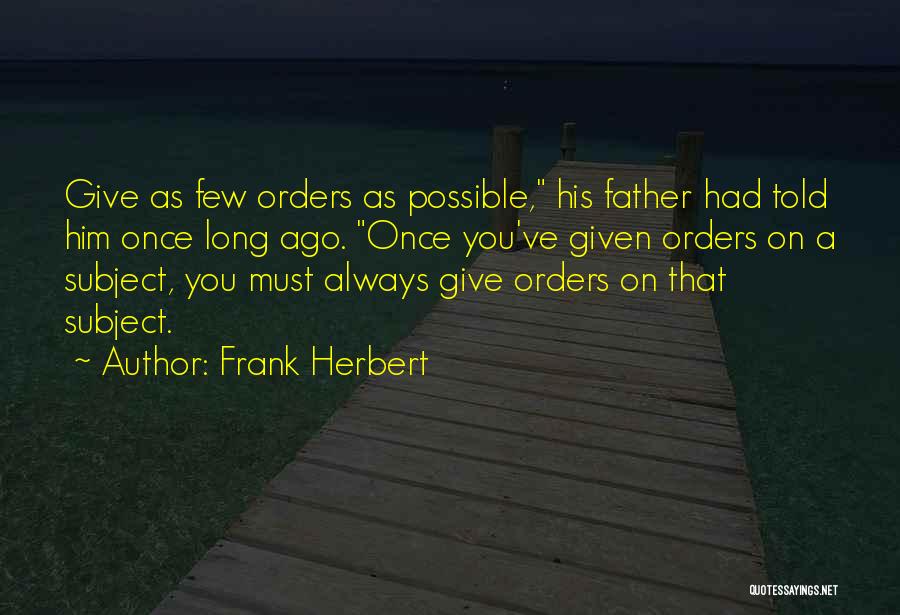 Frank Herbert Quotes: Give As Few Orders As Possible, His Father Had Told Him Once Long Ago. Once You've Given Orders On A