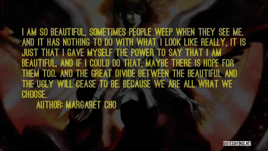 Margaret Cho Quotes: I Am So Beautiful, Sometimes People Weep When They See Me. And It Has Nothing To Do With What I