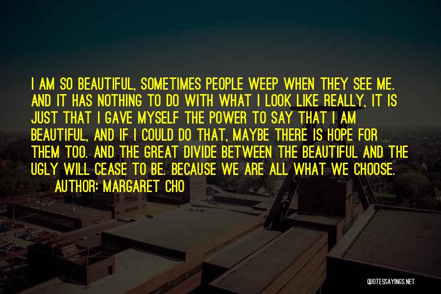 Margaret Cho Quotes: I Am So Beautiful, Sometimes People Weep When They See Me. And It Has Nothing To Do With What I