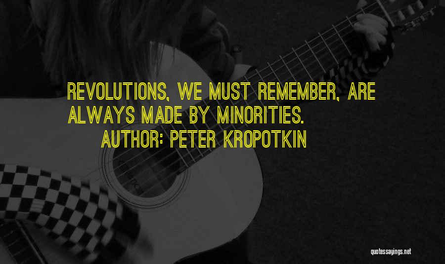 Peter Kropotkin Quotes: Revolutions, We Must Remember, Are Always Made By Minorities.