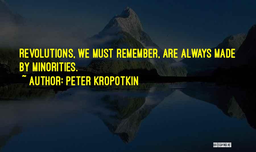 Peter Kropotkin Quotes: Revolutions, We Must Remember, Are Always Made By Minorities.