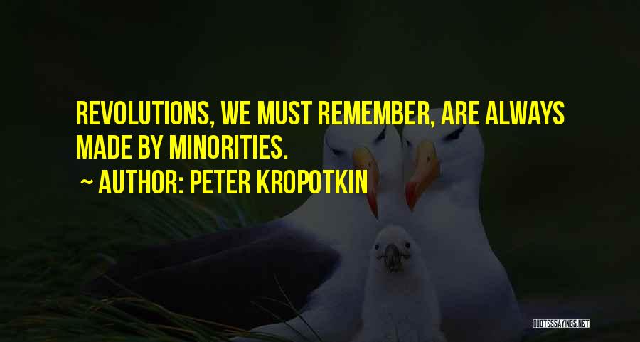 Peter Kropotkin Quotes: Revolutions, We Must Remember, Are Always Made By Minorities.