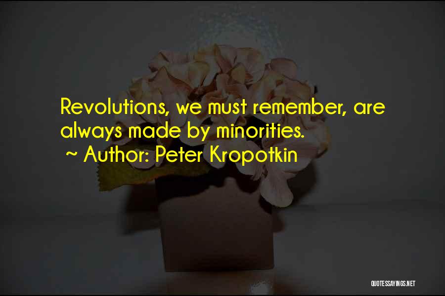 Peter Kropotkin Quotes: Revolutions, We Must Remember, Are Always Made By Minorities.