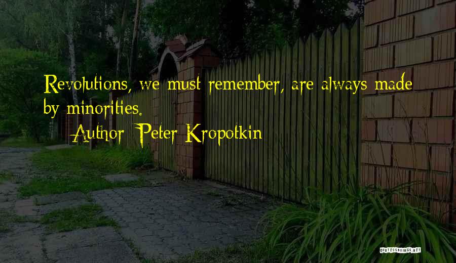 Peter Kropotkin Quotes: Revolutions, We Must Remember, Are Always Made By Minorities.