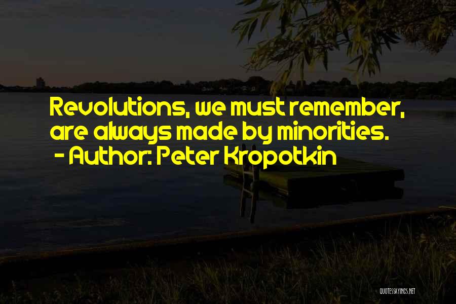 Peter Kropotkin Quotes: Revolutions, We Must Remember, Are Always Made By Minorities.