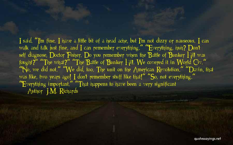 J.M. Richards Quotes: I Said. I'm Fine. I Have A Little Bit Of A Head Ache, But I'm Not Dizzy Or Nauseous. I