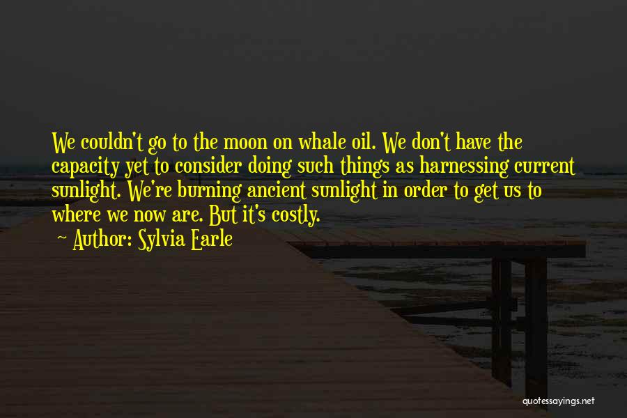 Sylvia Earle Quotes: We Couldn't Go To The Moon On Whale Oil. We Don't Have The Capacity Yet To Consider Doing Such Things