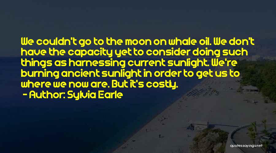 Sylvia Earle Quotes: We Couldn't Go To The Moon On Whale Oil. We Don't Have The Capacity Yet To Consider Doing Such Things