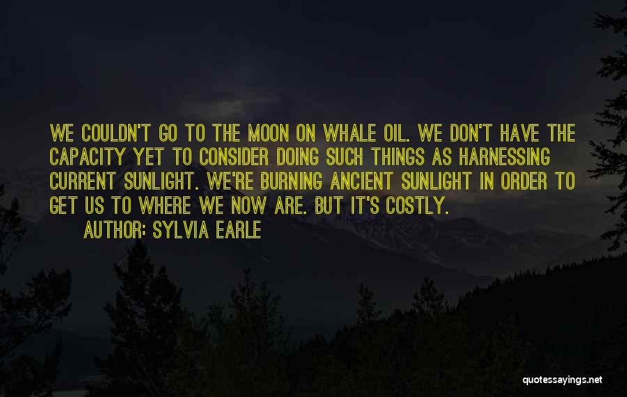 Sylvia Earle Quotes: We Couldn't Go To The Moon On Whale Oil. We Don't Have The Capacity Yet To Consider Doing Such Things