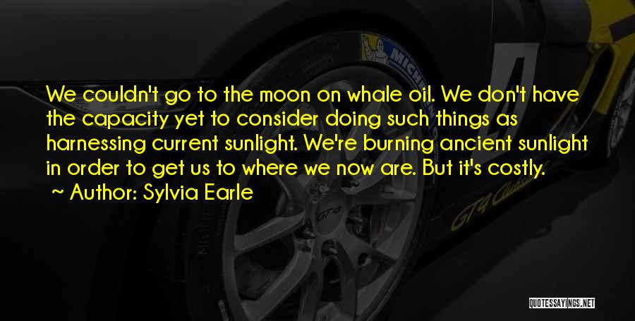 Sylvia Earle Quotes: We Couldn't Go To The Moon On Whale Oil. We Don't Have The Capacity Yet To Consider Doing Such Things