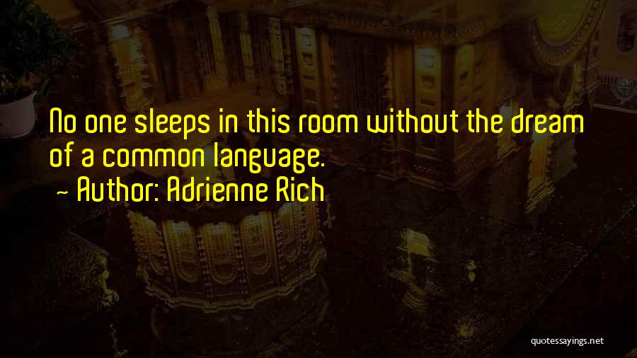 Adrienne Rich Quotes: No One Sleeps In This Room Without The Dream Of A Common Language.