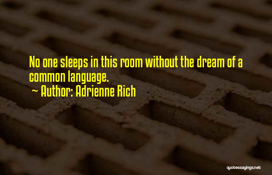 Adrienne Rich Quotes: No One Sleeps In This Room Without The Dream Of A Common Language.