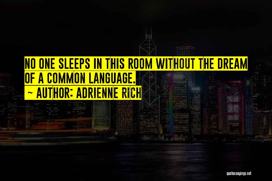 Adrienne Rich Quotes: No One Sleeps In This Room Without The Dream Of A Common Language.