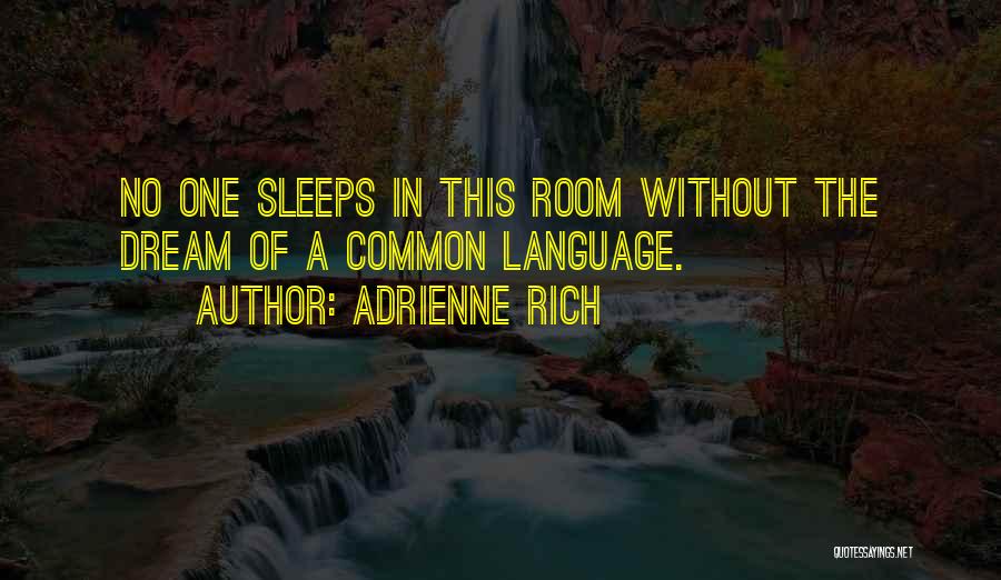 Adrienne Rich Quotes: No One Sleeps In This Room Without The Dream Of A Common Language.