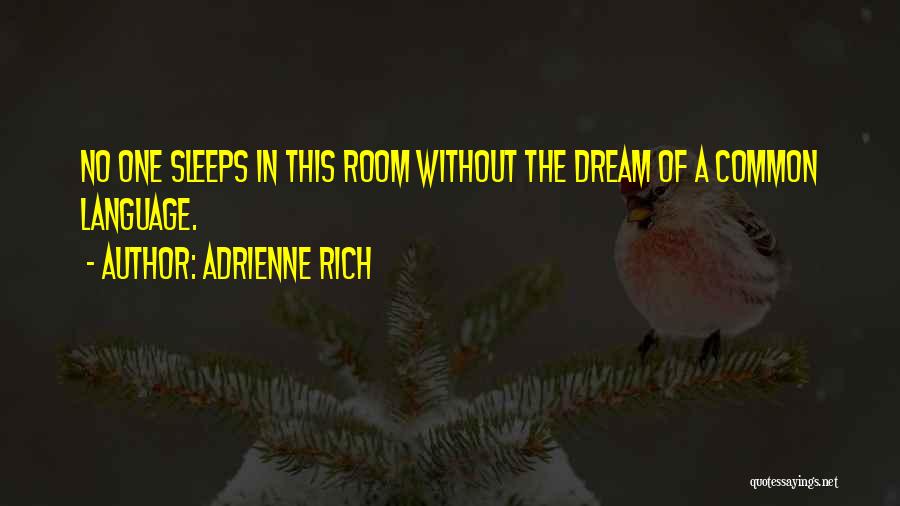 Adrienne Rich Quotes: No One Sleeps In This Room Without The Dream Of A Common Language.