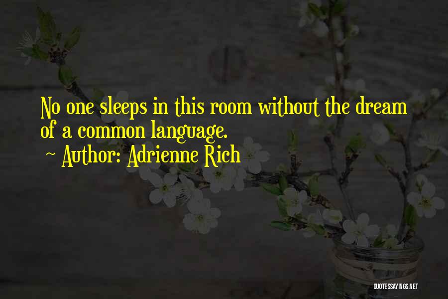 Adrienne Rich Quotes: No One Sleeps In This Room Without The Dream Of A Common Language.