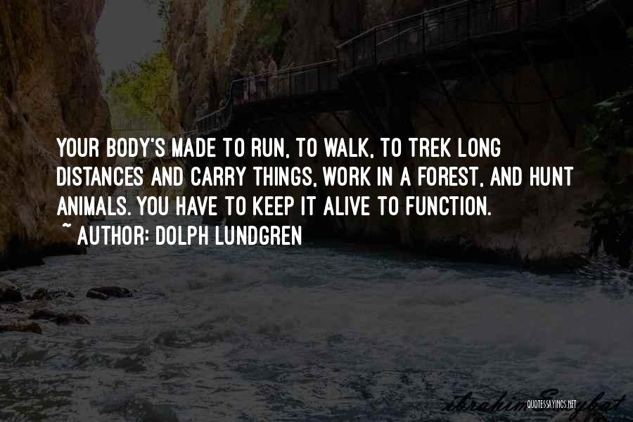 Dolph Lundgren Quotes: Your Body's Made To Run, To Walk, To Trek Long Distances And Carry Things, Work In A Forest, And Hunt