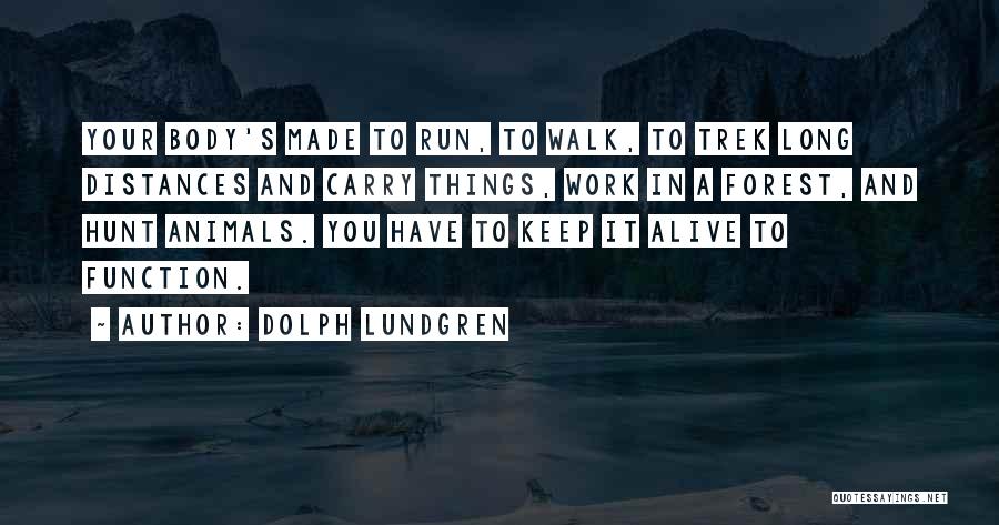 Dolph Lundgren Quotes: Your Body's Made To Run, To Walk, To Trek Long Distances And Carry Things, Work In A Forest, And Hunt
