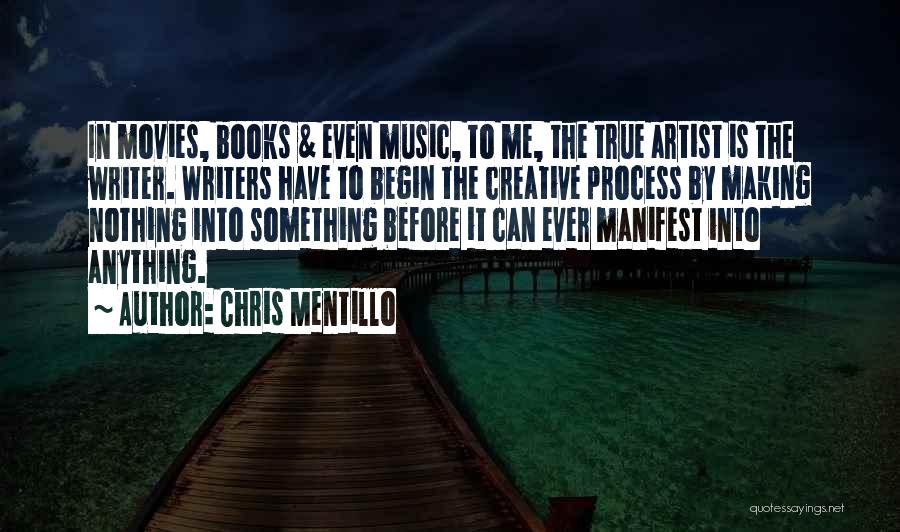 Chris Mentillo Quotes: In Movies, Books & Even Music, To Me, The True Artist Is The Writer. Writers Have To Begin The Creative