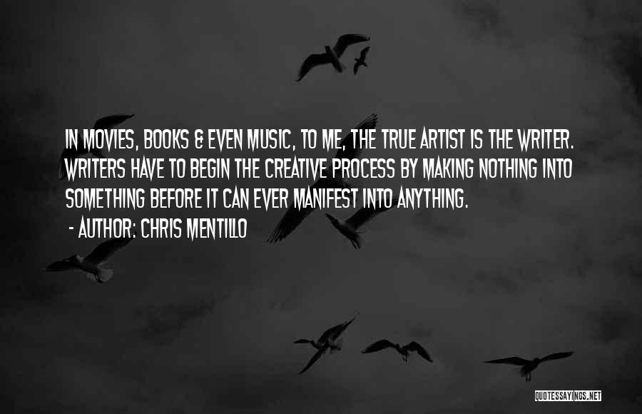 Chris Mentillo Quotes: In Movies, Books & Even Music, To Me, The True Artist Is The Writer. Writers Have To Begin The Creative