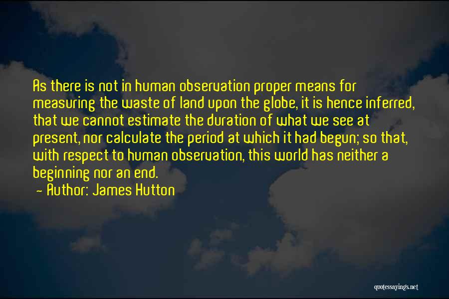 James Hutton Quotes: As There Is Not In Human Observation Proper Means For Measuring The Waste Of Land Upon The Globe, It Is