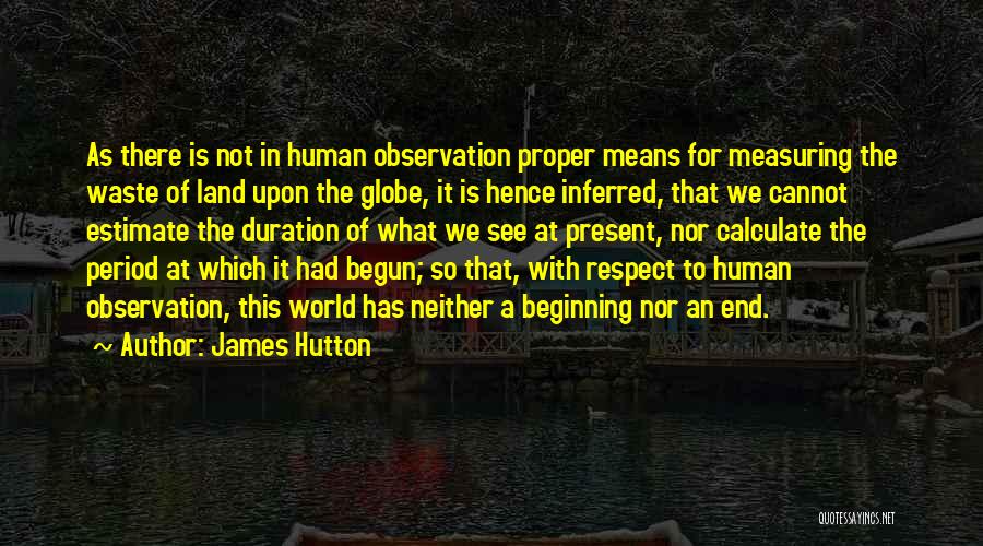 James Hutton Quotes: As There Is Not In Human Observation Proper Means For Measuring The Waste Of Land Upon The Globe, It Is