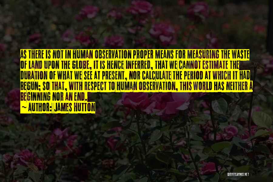 James Hutton Quotes: As There Is Not In Human Observation Proper Means For Measuring The Waste Of Land Upon The Globe, It Is