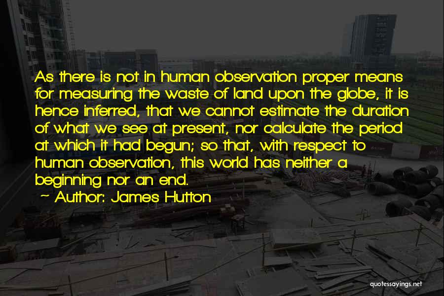 James Hutton Quotes: As There Is Not In Human Observation Proper Means For Measuring The Waste Of Land Upon The Globe, It Is