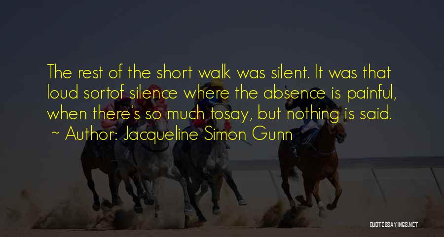 Jacqueline Simon Gunn Quotes: The Rest Of The Short Walk Was Silent. It Was That Loud Sortof Silence Where The Absence Is Painful, When