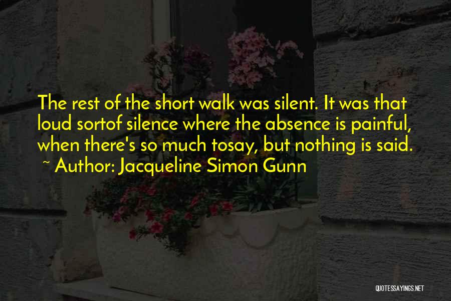 Jacqueline Simon Gunn Quotes: The Rest Of The Short Walk Was Silent. It Was That Loud Sortof Silence Where The Absence Is Painful, When