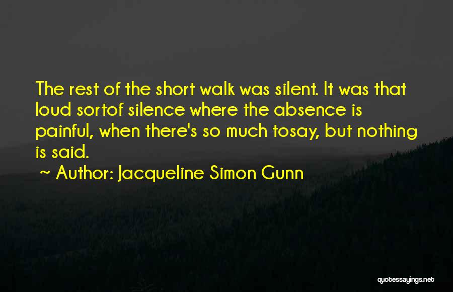 Jacqueline Simon Gunn Quotes: The Rest Of The Short Walk Was Silent. It Was That Loud Sortof Silence Where The Absence Is Painful, When