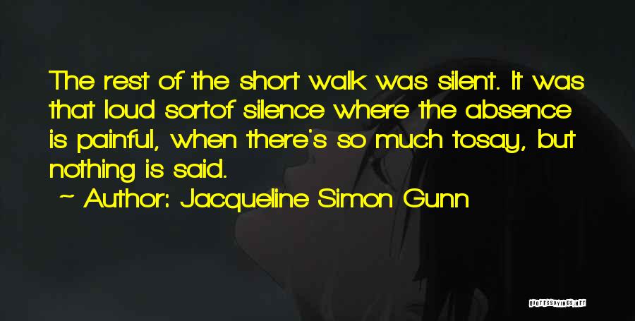 Jacqueline Simon Gunn Quotes: The Rest Of The Short Walk Was Silent. It Was That Loud Sortof Silence Where The Absence Is Painful, When