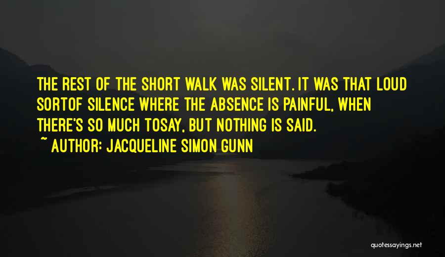Jacqueline Simon Gunn Quotes: The Rest Of The Short Walk Was Silent. It Was That Loud Sortof Silence Where The Absence Is Painful, When