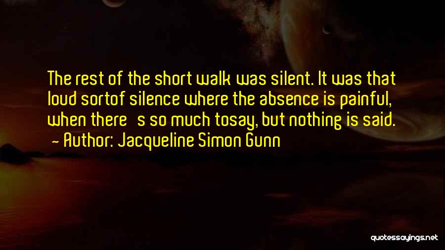 Jacqueline Simon Gunn Quotes: The Rest Of The Short Walk Was Silent. It Was That Loud Sortof Silence Where The Absence Is Painful, When