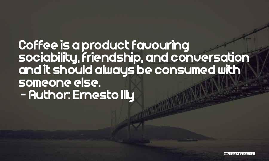 Ernesto Illy Quotes: Coffee Is A Product Favouring Sociability, Friendship, And Conversation And It Should Always Be Consumed With Someone Else.