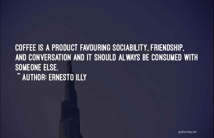 Ernesto Illy Quotes: Coffee Is A Product Favouring Sociability, Friendship, And Conversation And It Should Always Be Consumed With Someone Else.