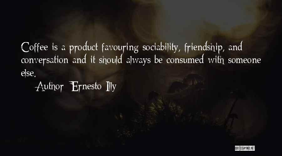 Ernesto Illy Quotes: Coffee Is A Product Favouring Sociability, Friendship, And Conversation And It Should Always Be Consumed With Someone Else.